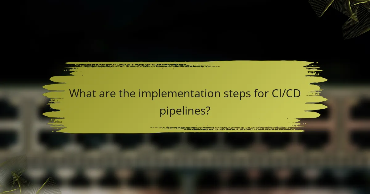 What are the implementation steps for CI/CD pipelines?