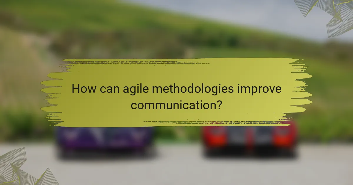 How can agile methodologies improve communication?