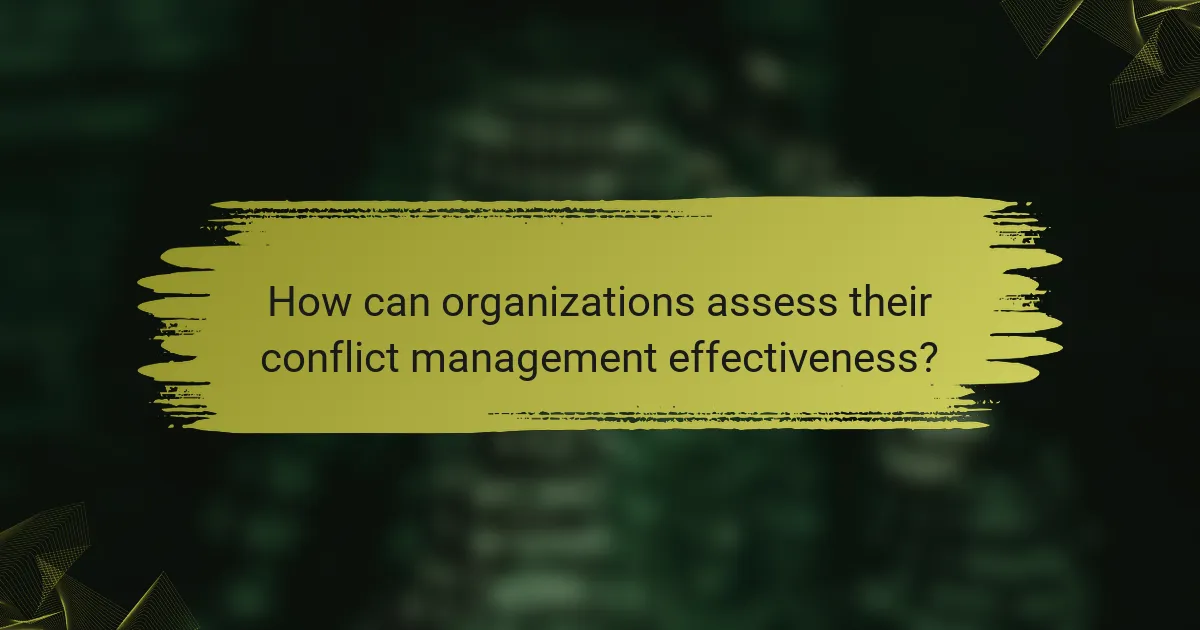 How can organizations assess their conflict management effectiveness?