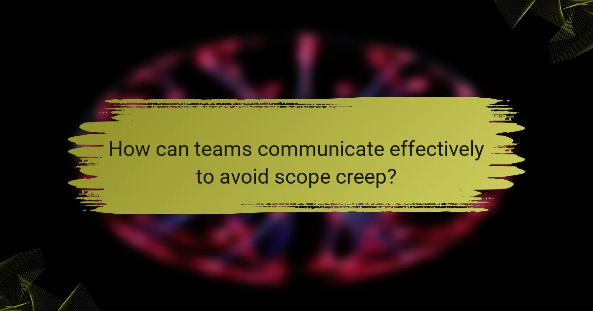 How can teams communicate effectively to avoid scope creep?