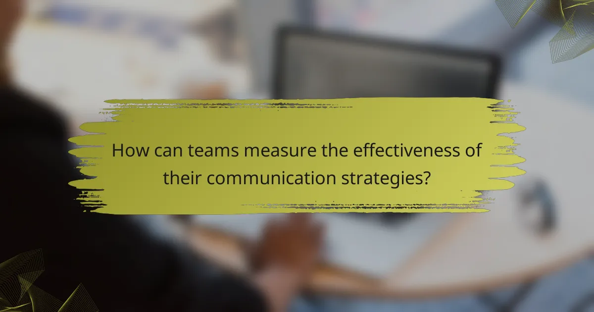 How can teams measure the effectiveness of their communication strategies?