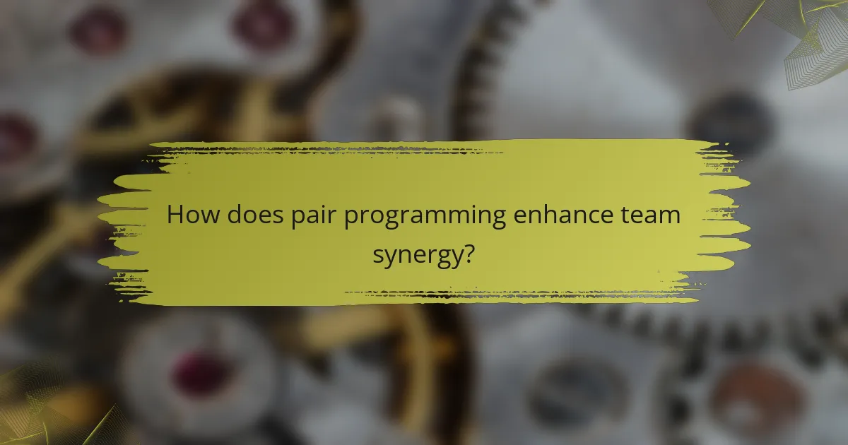 How does pair programming enhance team synergy?