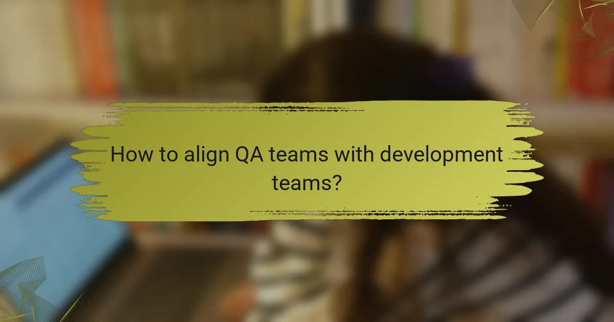 How to align QA teams with development teams?