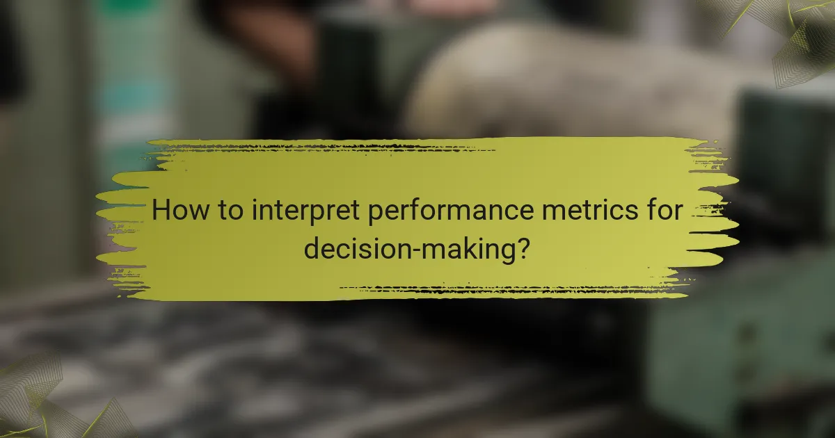 How to interpret performance metrics for decision-making?