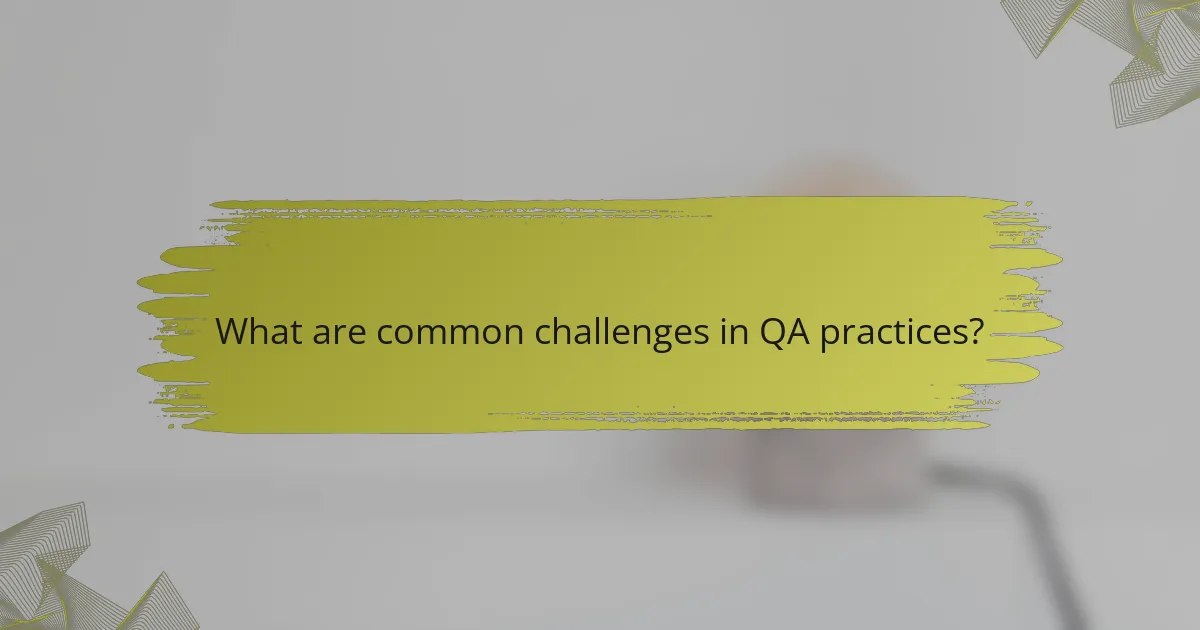 What are common challenges in QA practices?