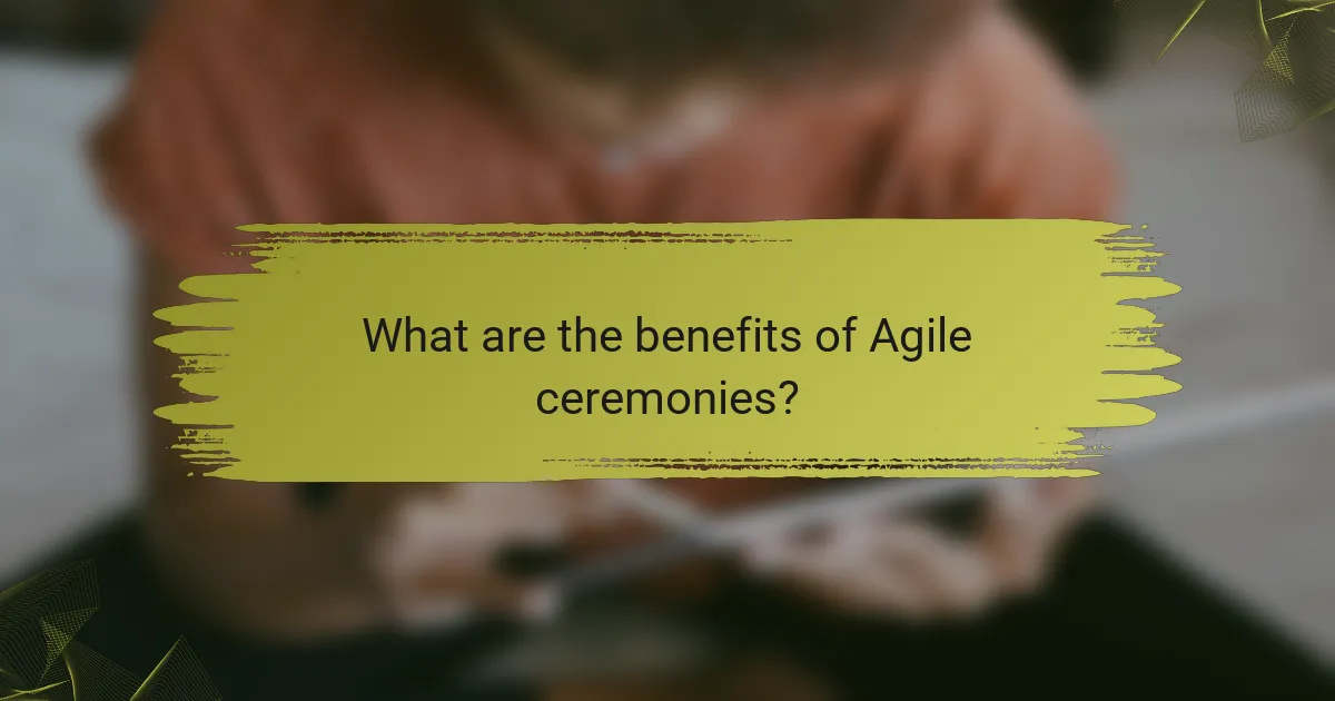 What are the benefits of Agile ceremonies?