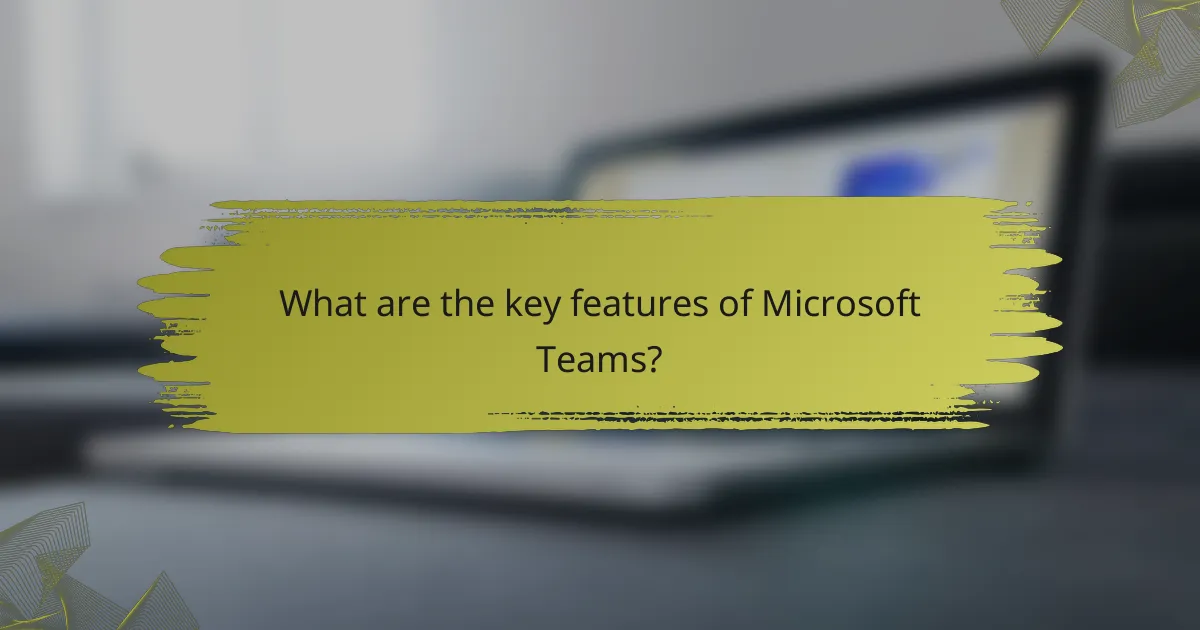 What are the key features of Microsoft Teams?