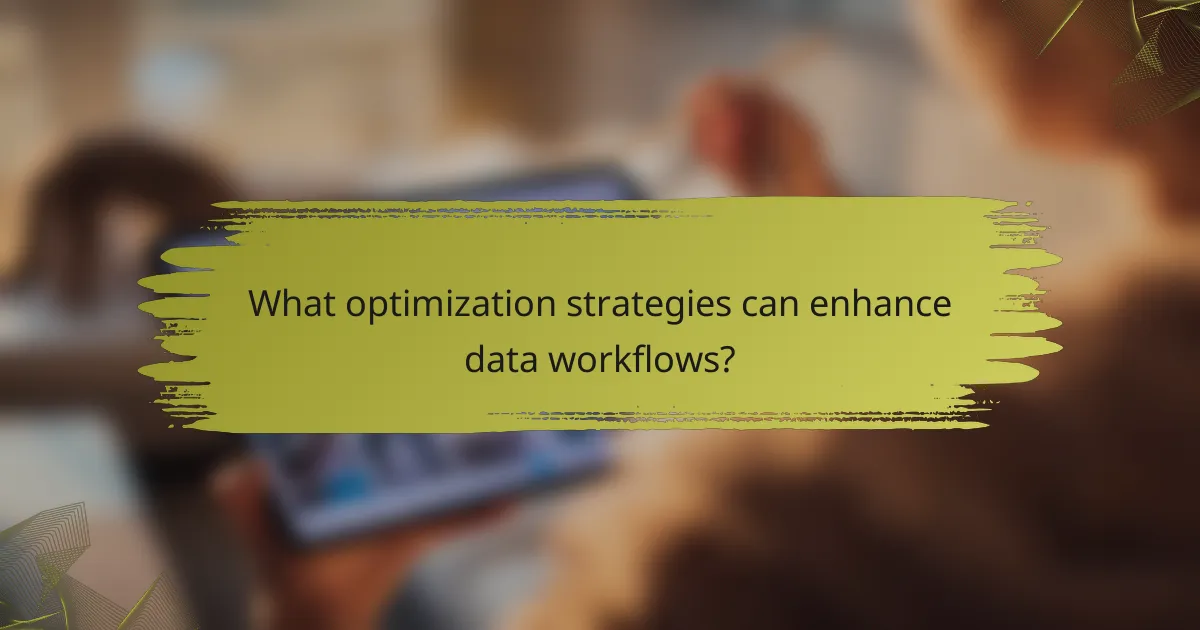 What optimization strategies can enhance data workflows?