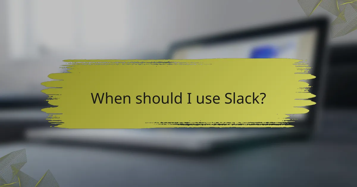 When should I use Slack?